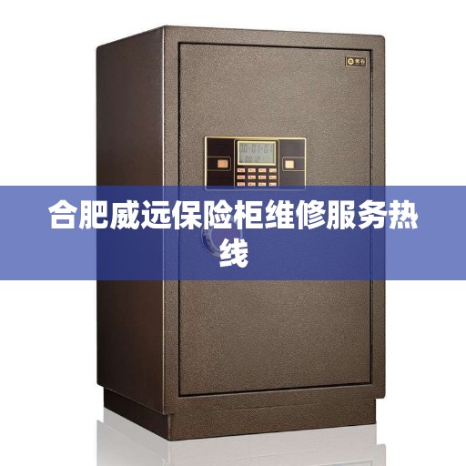 合肥威远保险柜维修服务热线