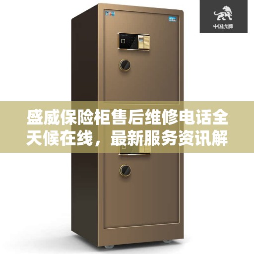 盛威保险柜售后维修电话全天候在线，最新服务资讯解读