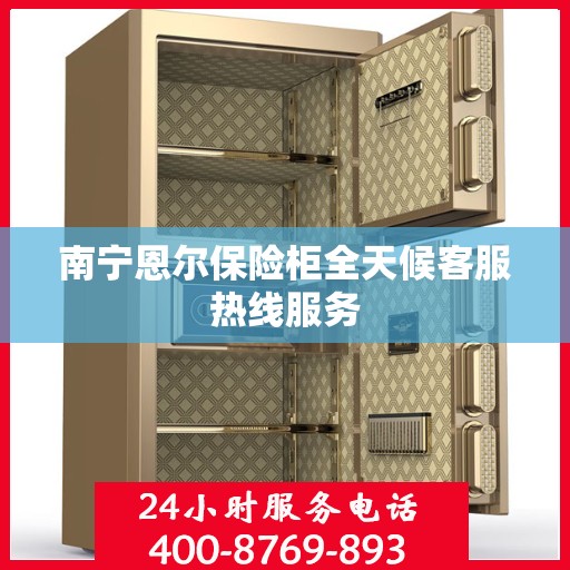 南宁恩尔保险柜全天候客服热线服务