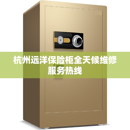 杭州远洋保险柜全天候维修服务热线