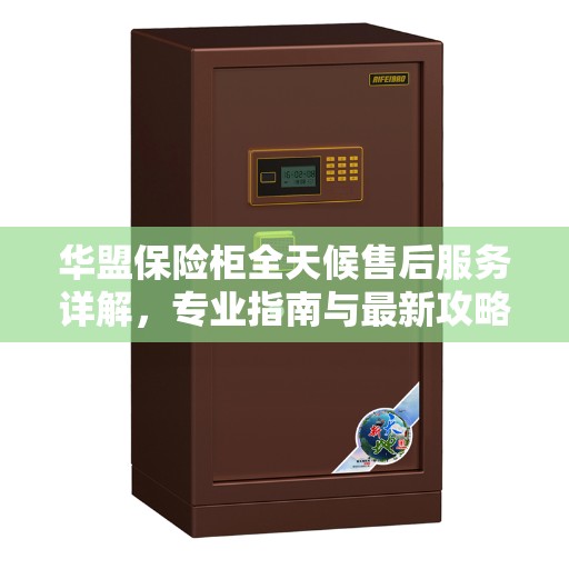 华盟保险柜全天候售后服务详解，专业指南与最新攻略