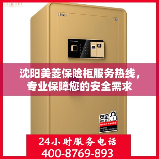 沈阳美菱保险柜服务热线，专业保障您的安全需求