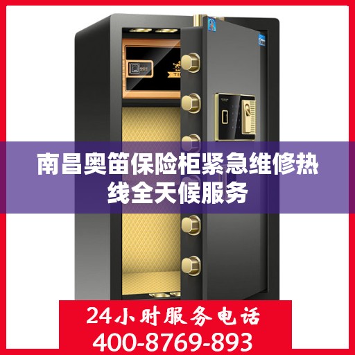 南昌奥笛保险柜紧急维修热线全天候服务