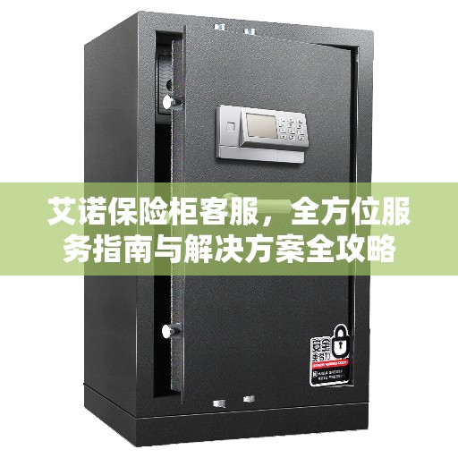 艾诺保险柜客服，全方位服务指南与解决方案全攻略