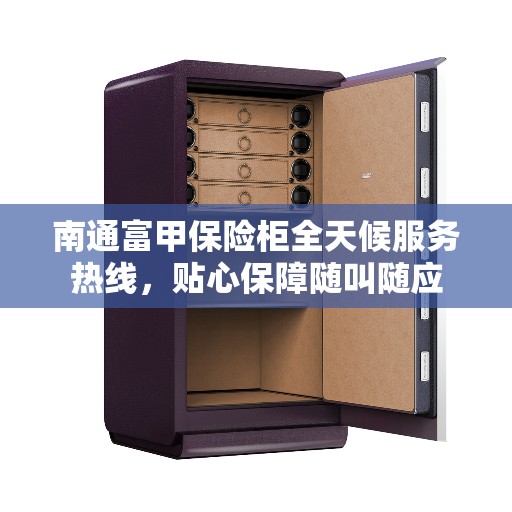 南通富甲保险柜全天候服务热线,贴心保障随叫随应 南通富甲保险柜全天候服务热线,贴心保障随叫随应