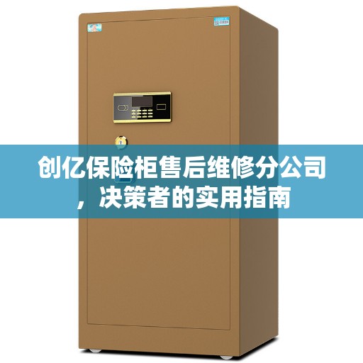 创亿保险柜售后维修分公司，决策者的实用指南