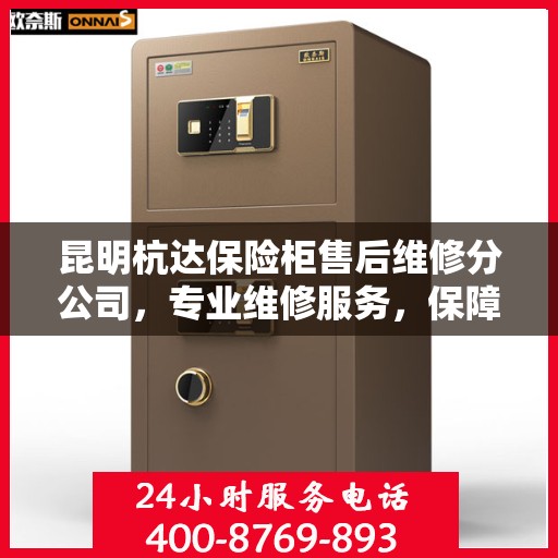 昆明杭达保险柜售后维修分公司，专业维修服务，保障客户财产安全
