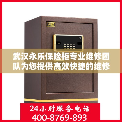武汉永乐保险柜专业维修团队为您提供高效快捷的维修服务