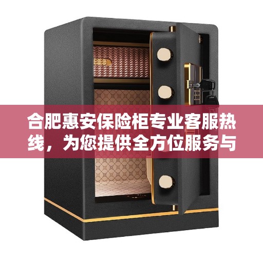 合肥惠安保险柜专业客服热线，为您提供全方位服务与支持