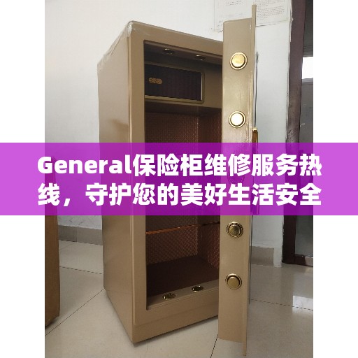 General保险柜维修服务热线，守护您的美好生活安全锁事无忧