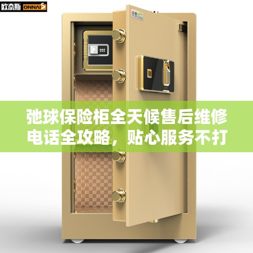 弛球保险柜全天候售后维修电话全攻略，贴心服务不打烊