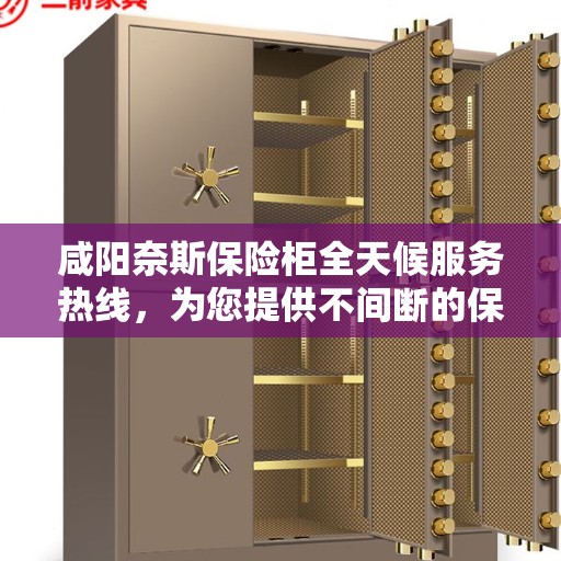 咸阳奈斯保险柜全天候服务热线，为您提供不间断的保障与支持