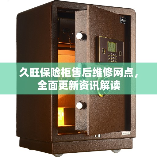 久旺保险柜售后维修网点，全面更新资讯解读