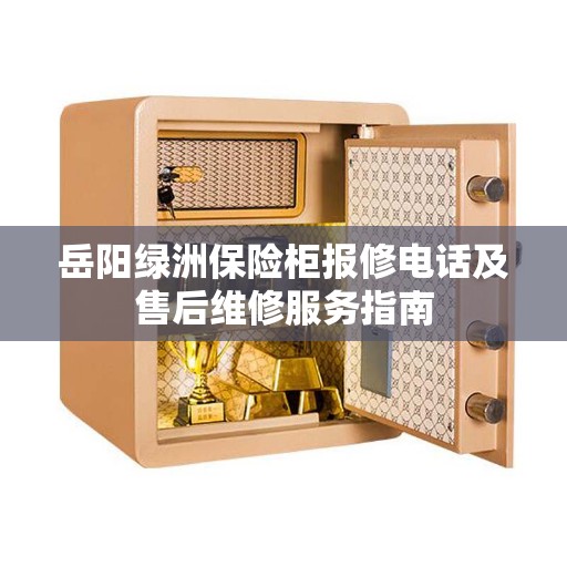岳阳绿洲保险柜报修电话及售后维修服务指南