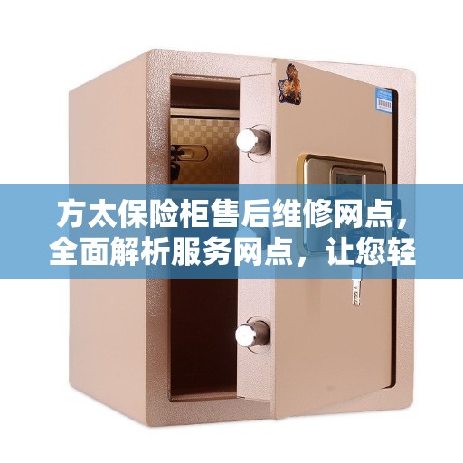 方太保险柜售后维修网点，全面解析服务网点，让您轻松读懂售后保障！