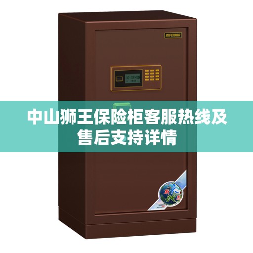 中山狮王保险柜客服热线及售后支持详情
