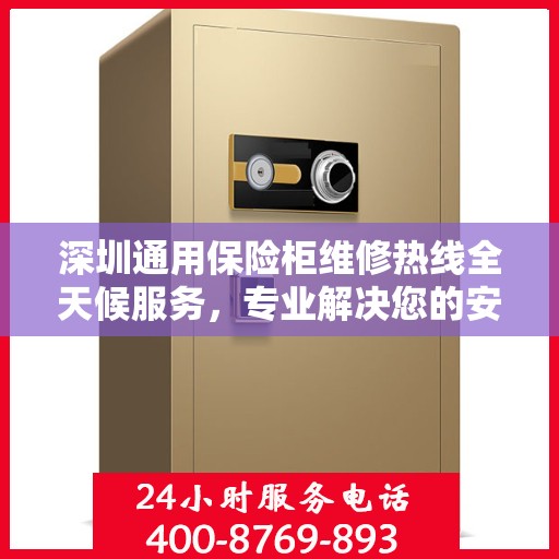 深圳通用保险柜维修热线全天候服务，专业解决您的安全锁事问题