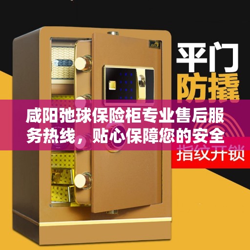 咸阳弛球保险柜专业售后服务热线，贴心保障您的安全之选