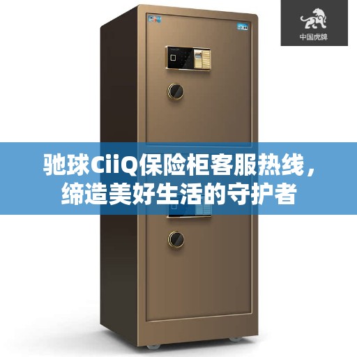 驰球CiiQ保险柜客服热线，缔造美好生活的守护者