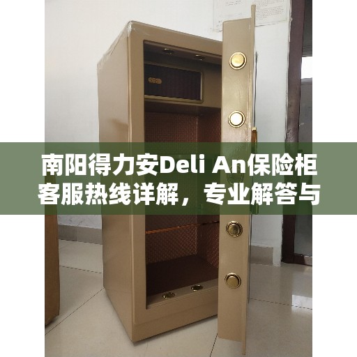 南阳得力安Deli An保险柜客服热线详解，专业解答与优质服务
