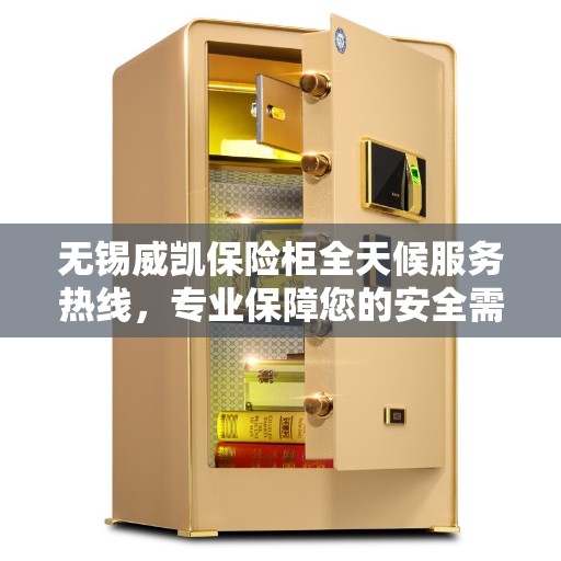 无锡威凯保险柜全天候服务热线，专业保障您的安全需求