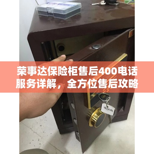 荣事达保险柜售后400电话服务详解，全方位售后攻略
