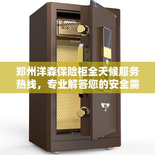 郑州洋森保险柜全天候服务热线，专业解答您的安全需求！