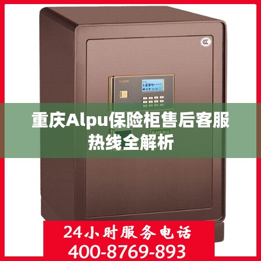 重庆Alpu保险柜售后客服热线全解析
