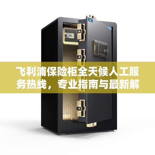 飞利浦保险柜全天候人工服务热线，专业指南与最新解决方案