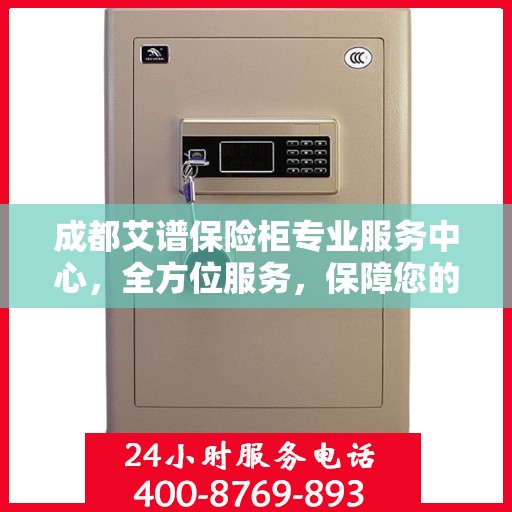 成都艾谱保险柜专业服务中心,全方位服务,保障您的安全之选 成都艾谱保险柜专业服务中心,全方位服务,保障您的安全之选