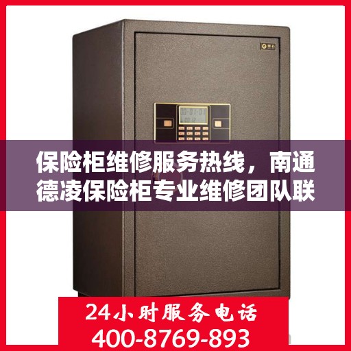保险柜维修服务热线,南通德凌保险柜专业维修团队联系电话 保险柜维修服务热线,南通德凌保险柜专业维修团队联系电话
