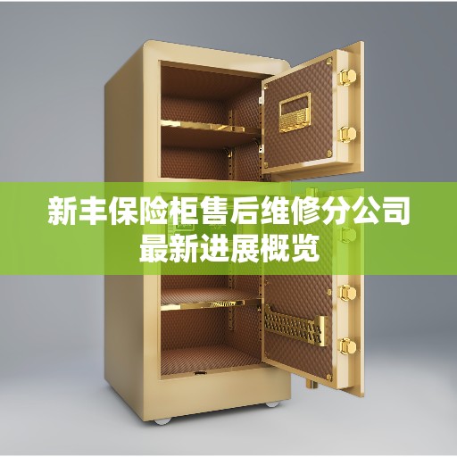 新丰保险柜售后维修分公司最新进展概览