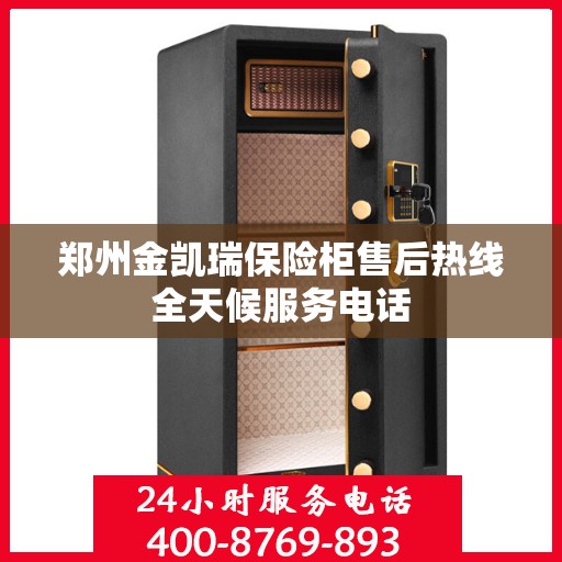 郑州金凯瑞保险柜售后热线全天候服务电话