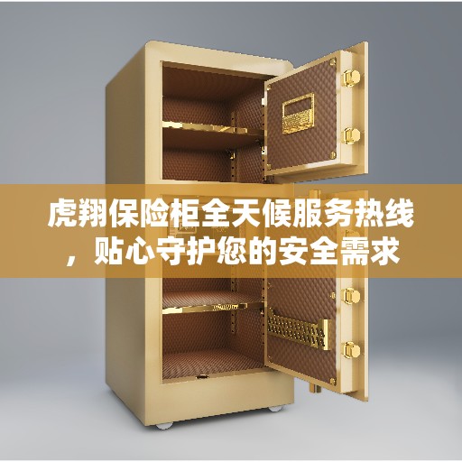 虎翔保险柜全天候服务热线,贴心守护您的安全需求 虎翔保险柜全天候服务热线,贴心守护您的安全需求