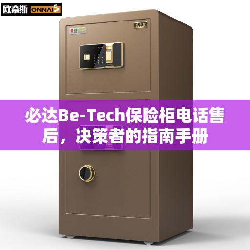 必达Be-Tech保险柜电话售后，决策者的指南手册