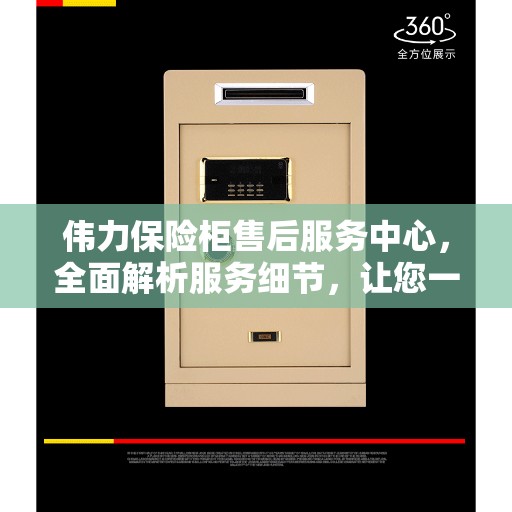 伟力保险柜售后服务中心，全面解析服务细节，让您一文读懂！