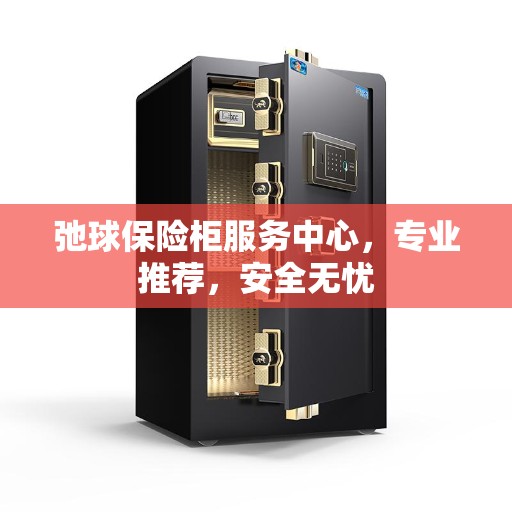 弛球保险柜服务中心，专业推荐，安全无忧