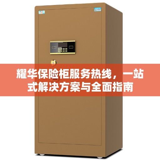 耀华保险柜服务热线，一站式解决方案与全面指南