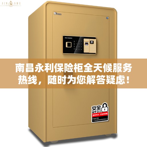 南昌永利保险柜全天候服务热线,随时为您解答疑虑! 南昌永利保险柜全天候服务热线,随时为您解答疑虑!