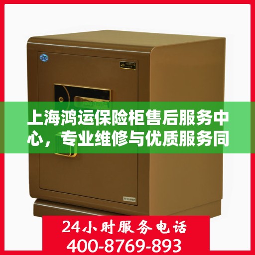 上海鸿运保险柜售后服务中心，专业维修与优质服务同步进行