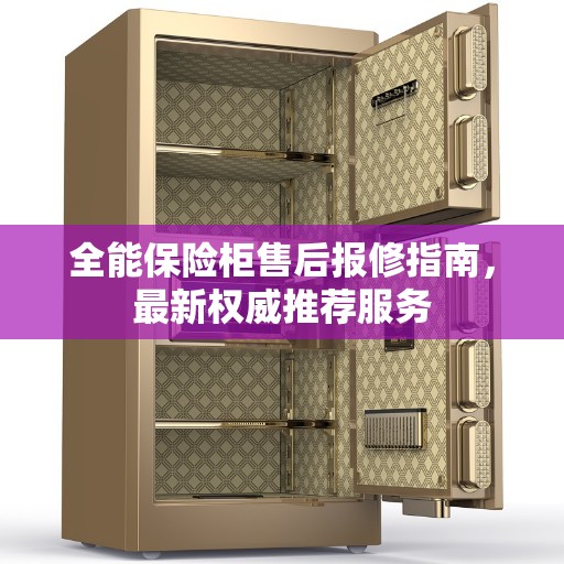 全能保险柜售后报修指南，最新权威推荐服务