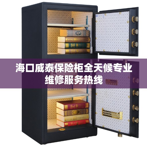 海口威泰保险柜全天候专业维修服务热线