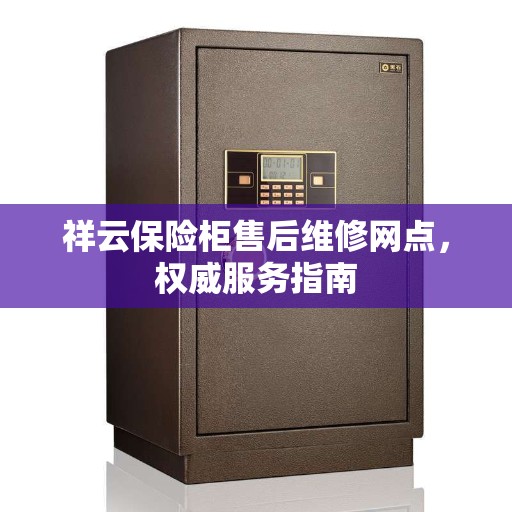 祥云保险柜售后维修网点，权威服务指南