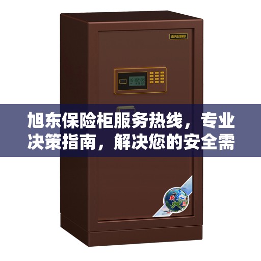 旭东保险柜服务热线，专业决策指南，解决您的安全需求