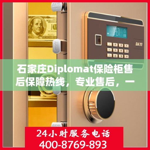 石家庄Diplomat保险柜售后保障热线，专业售后，一键解决您的保险柜问题