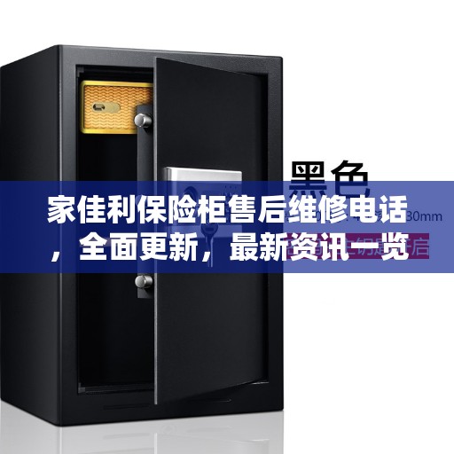 家佳利保险柜售后维修电话，全面更新，最新资讯一览
