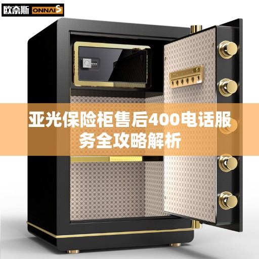 亚光保险柜售后400电话服务全攻略解析