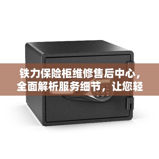 铁力保险柜维修售后中心，全面解析服务细节，让您轻松读懂售后保障流程