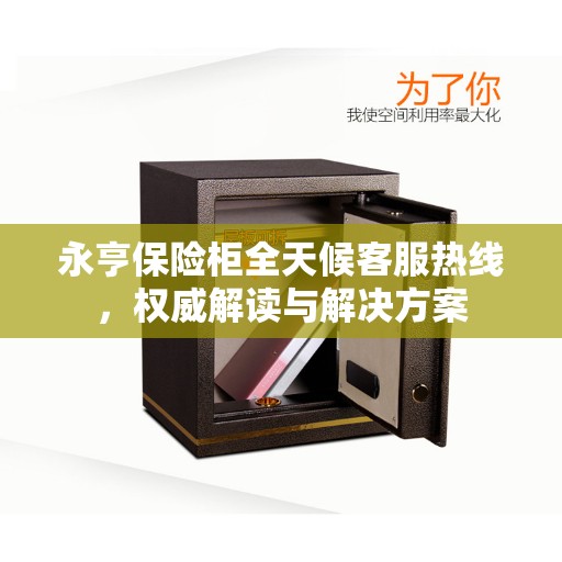 永亨保险柜全天候客服热线，权威解读与解决方案