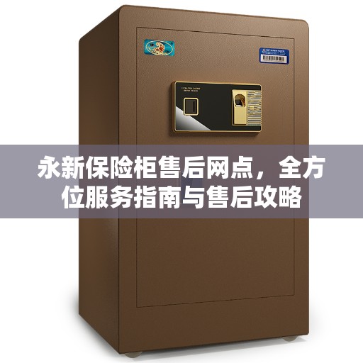 永新保险柜售后网点，全方位服务指南与售后攻略